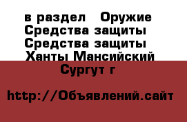  в раздел : Оружие. Средства защиты » Средства защиты . Ханты-Мансийский,Сургут г.